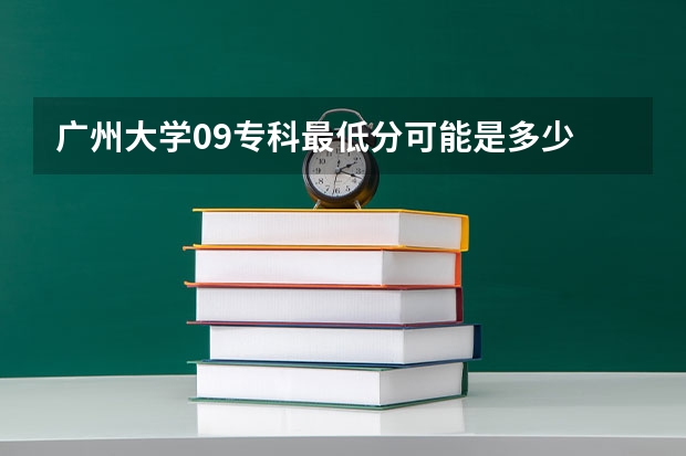 广州大学09专科最低分可能是多少