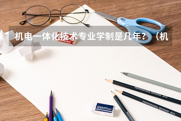 机电一体化技术专业学制是几年?(机电一体化技术是本科还是专科)
