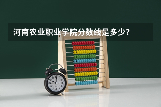 河南农业职业学院分数线是多少？