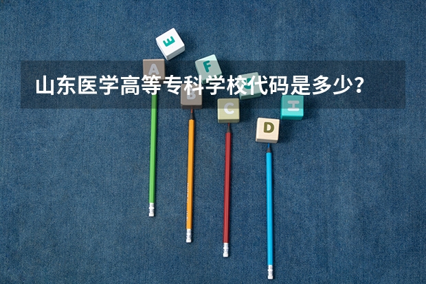 山东医学高等专科学校代码是多少？