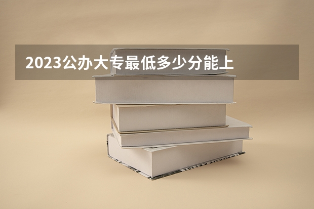 2023公办大专最低多少分能上