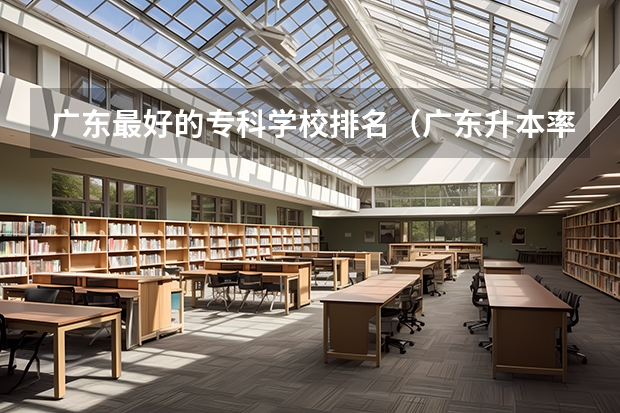 广东最好的专科学校排名(广东升本率高的专科学校排名)