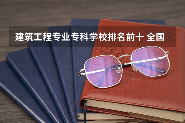建筑工程专业专科学校排名前十 全国建筑学专业排名