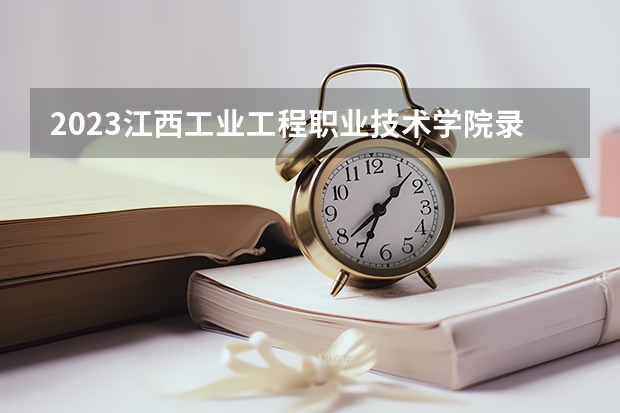 2023江西工业工程职业技术学院录取分数线 历年江西工业工程职业技术学院录取分数线