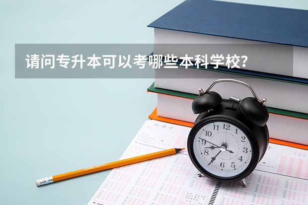 请问专升本可以考哪些本科学校?