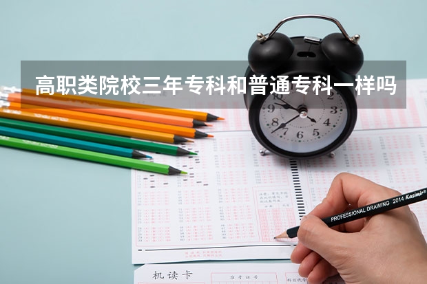 高职类院校三年专科和普通专科一样吗???我是潍坊职业学院毕业,是什么学历呀?和非高职类专科一样吗?