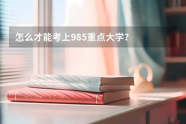 怎么才能考上985重点大学?