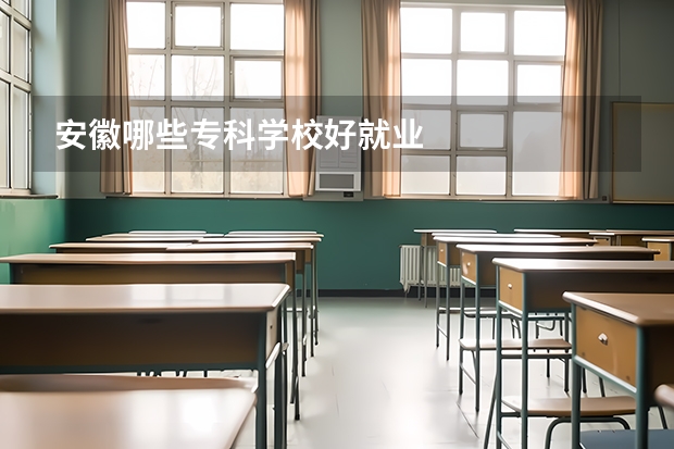 安徽哪些专科学校好就业