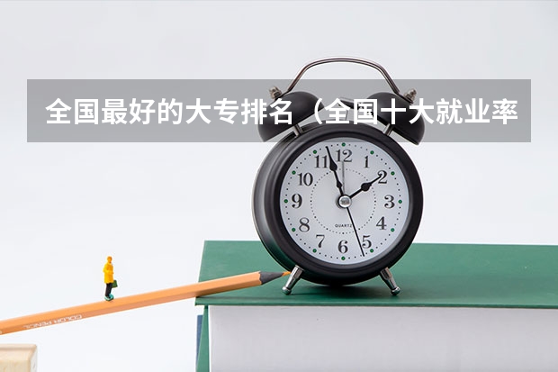 全国最好的大专排名（全国十大就业率最佳高职院校）