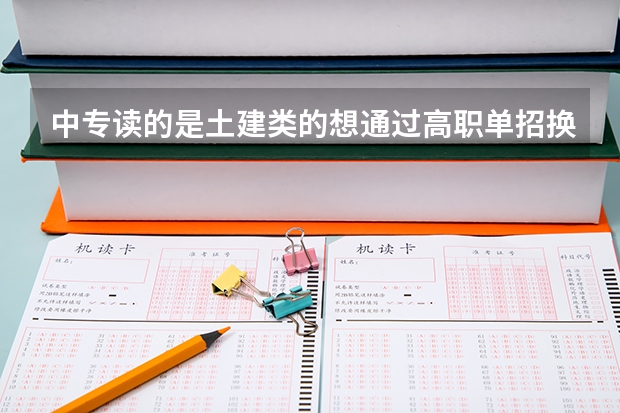中专读的是土建类的想通过高职单招换一个医学卫生类的专业可以吗？
