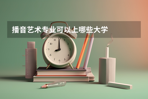 播音艺术专业可以上哪些大学