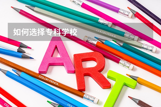如何选择专科学校