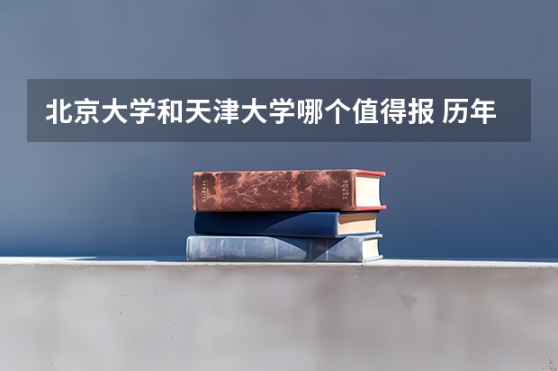 北京大学和天津大学哪个值得报 历年录取分数线对比