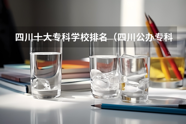 四川十大专科学校排名（四川公办专科排名前十的学校）