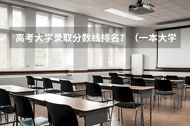 高考大学录取分数线排名？（一本大学排名及分数线）