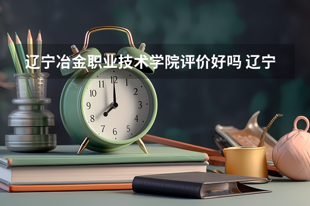 辽宁冶金职业技术学院评价好吗 辽宁冶金职业技术学院学费贵不贵