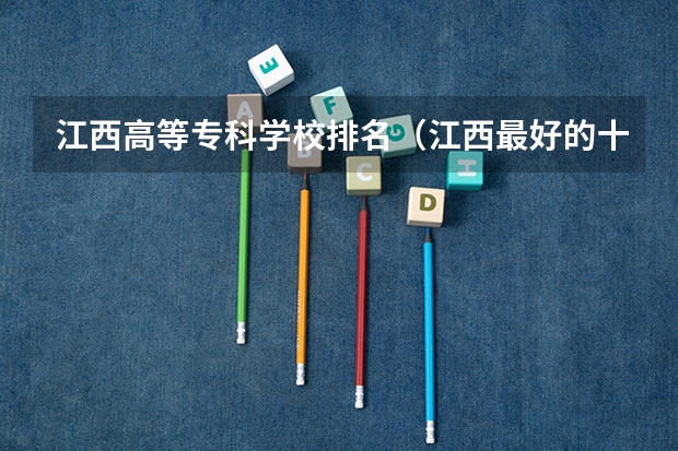 江西高等专科学校排名（江西最好的十大专科学校排名）