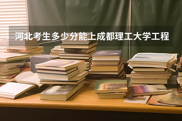 河北考生多少分能上成都理工大学工程技术学院