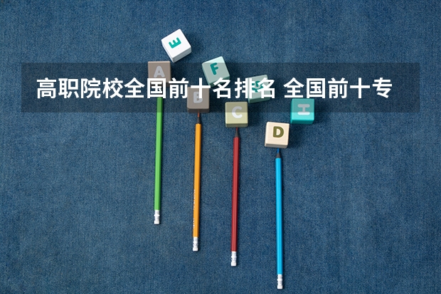 高职院校全国前十名排名 全国前十专科学校排名