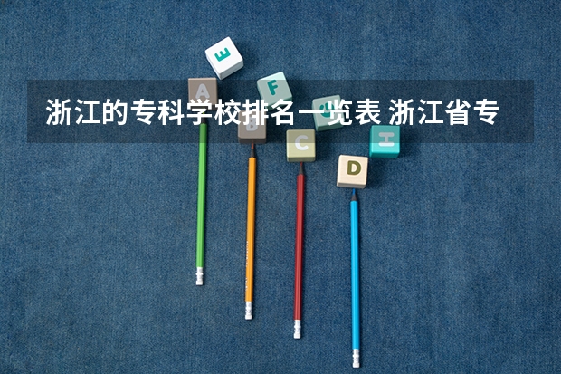 浙江的专科学校排名一览表 浙江省专科学校排名榜