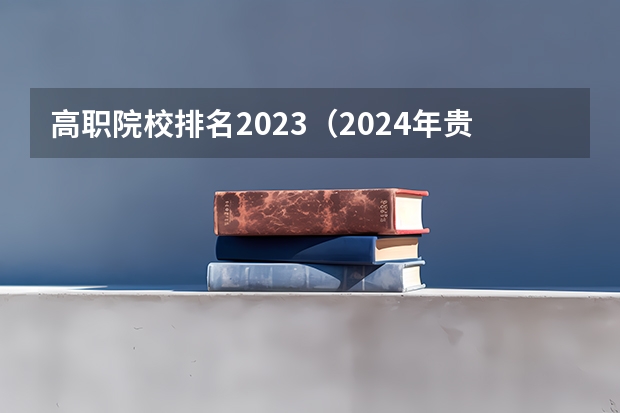 高职院校排名2023（2024年贵州省高职院校排名）