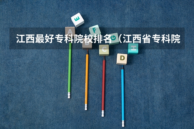 江西最好专科院校排名（江西省专科院校排名榜及分数线）