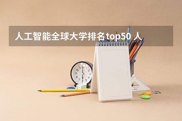 人工智能全球大学排名top50 人工智能专业大专院校排名