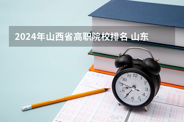 2024年山西省高职院校排名 山东十大专科学校排名