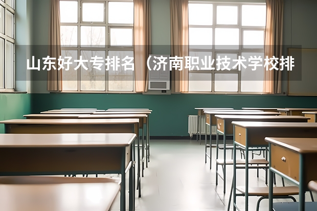 山东好大专排名（济南职业技术学校排名）