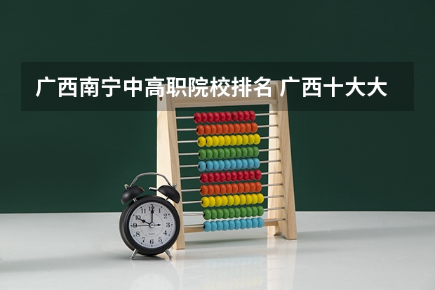 广西南宁中高职院校排名 广西十大大专排名