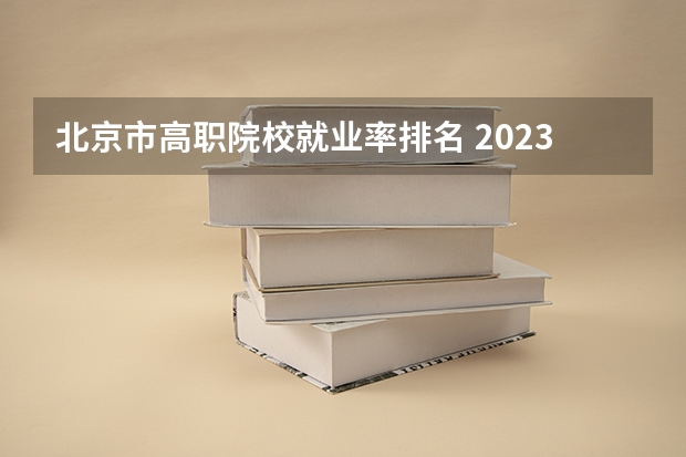 北京市高职院校就业率排名 2023年河南高职专科院校排名是怎样的?