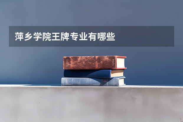 萍乡学院王牌专业有哪些