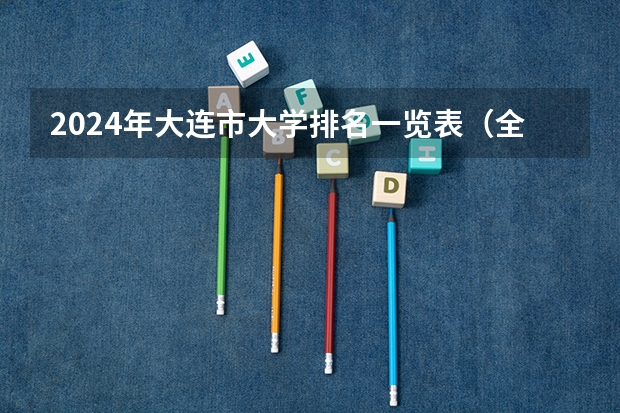 2024年大连市大学排名一览表(全国专科学校排名前100强名单)