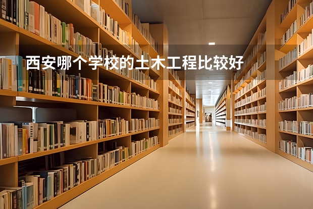 西安哪个学校的土木工程比较好
