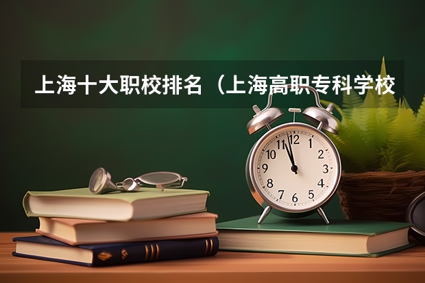 上海十大职校排名（上海高职专科学校排名）