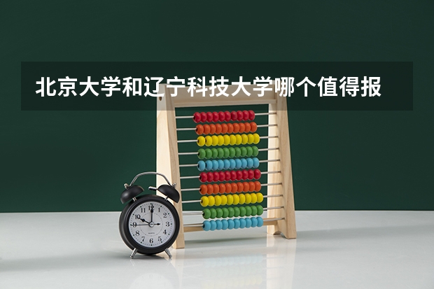 北京大学和辽宁科技大学哪个值得报 历年录取分数线对比