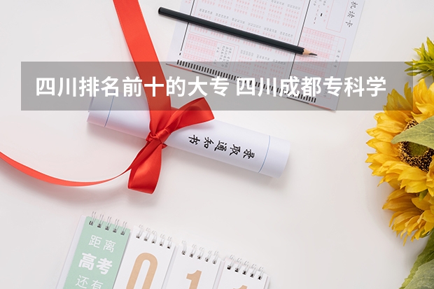 四川排名前十的大专 四川成都专科学校排名及分数线