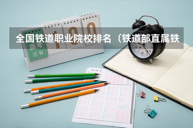 全国铁道职业院校排名（铁道部直属铁路专科院校排名）