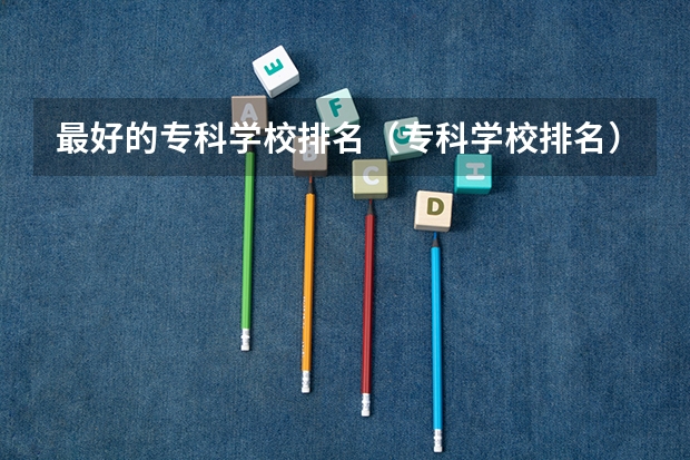 最好的专科学校排名（专科学校排名）