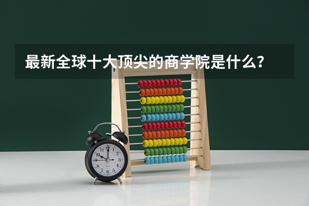 最新全球十大顶尖的商学院是什么？