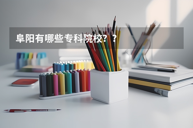 阜阳有哪些专科院校？？