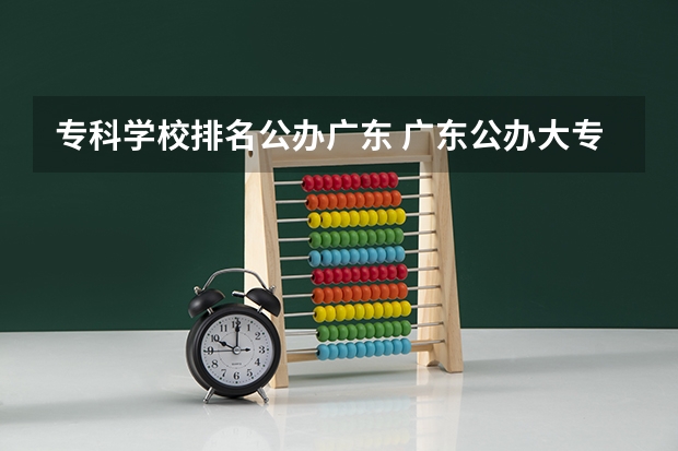 专科学校排名公办广东 广东公办大专大学排名