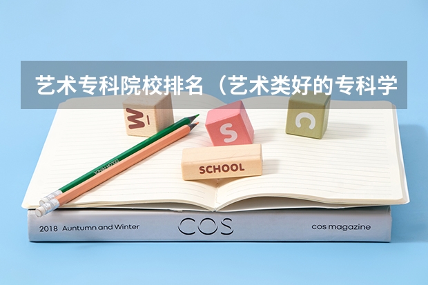 艺术专科院校排名（艺术类好的专科学校排名）