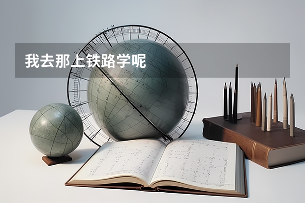 我去那上铁路学呢