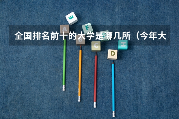 全国排名前十的大学是哪几所（今年大学排名在哪）