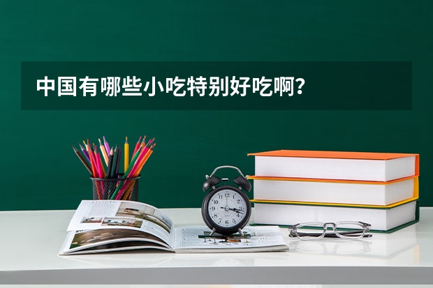 中国有哪些小吃特别好吃啊？