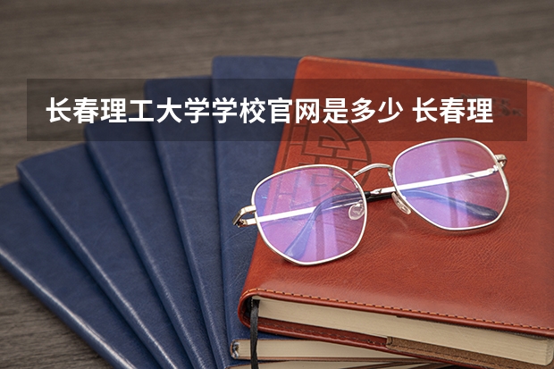 长春理工大学学校官网是多少 长春理工大学介绍