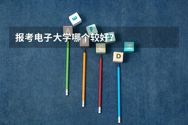 报考电子大学哪个较好？