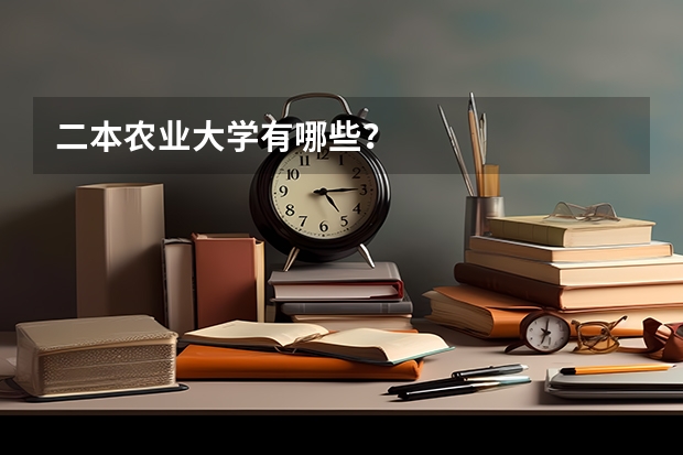 二本农业大学有哪些？