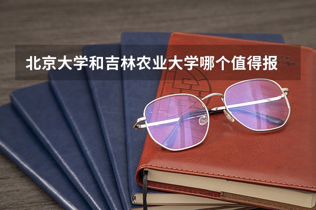北京大学和吉林农业大学哪个值得报 历年录取分数线对比